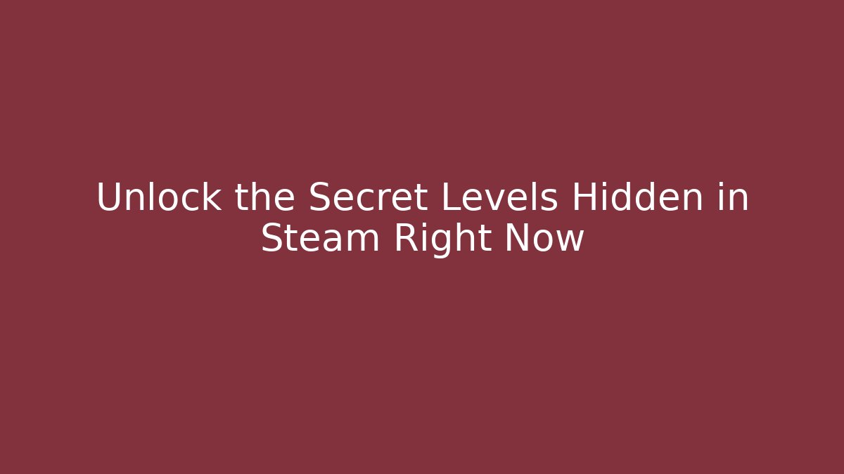 Unlock the Secret Levels Hidden in Steam Right Now