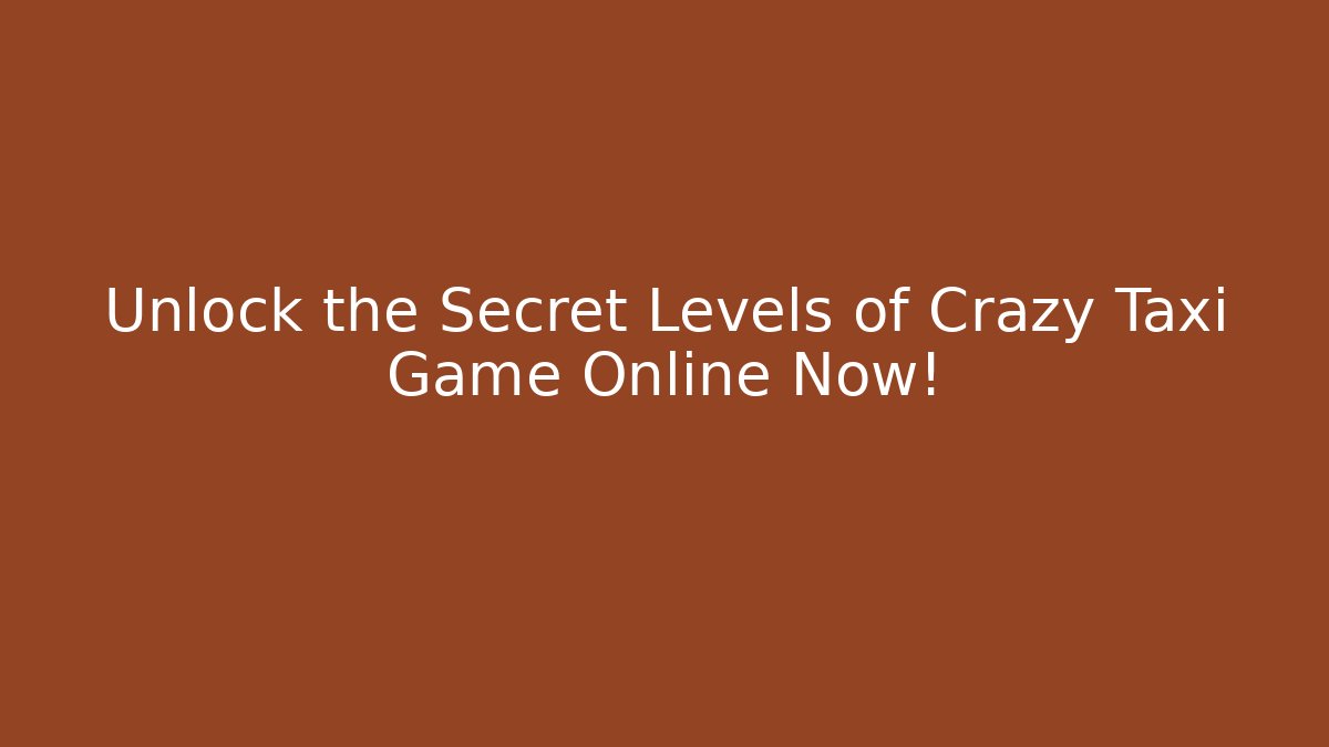 Unlock the Secret Levels of Crazy Taxi Game Online Now!