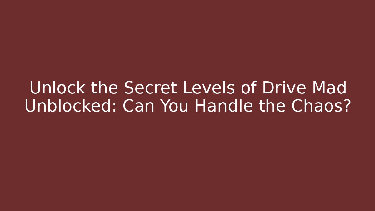 Unlock the Secret Levels of Drive Mad Unblocked: Can You Handle the Chaos? - Critter Realm
