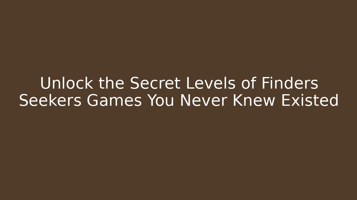 Unlock the Secret Levels of Finders Seekers Games You Never Knew Existed