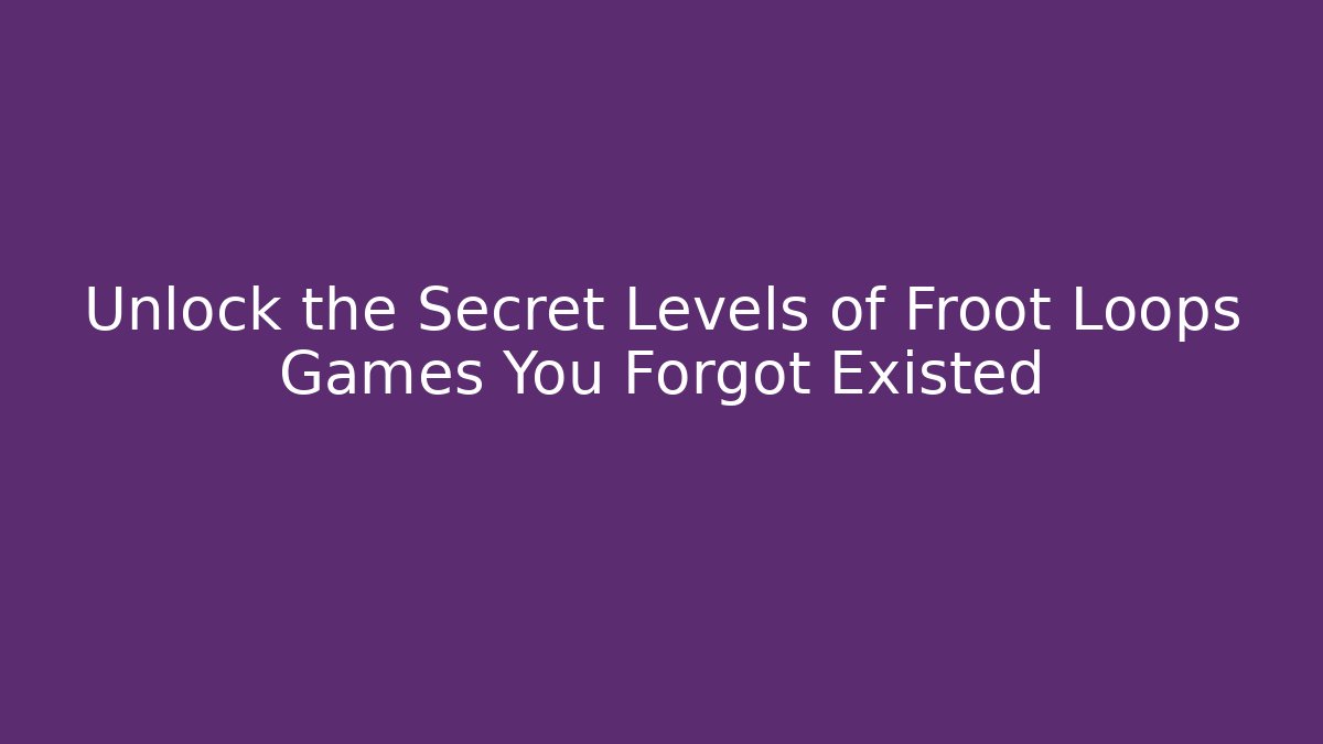 Unlock the Secret Levels of Froot Loops Games You Forgot Existed
