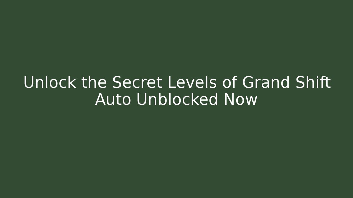 Unlock the Secret Levels of Grand Shift Auto Unblocked Now
