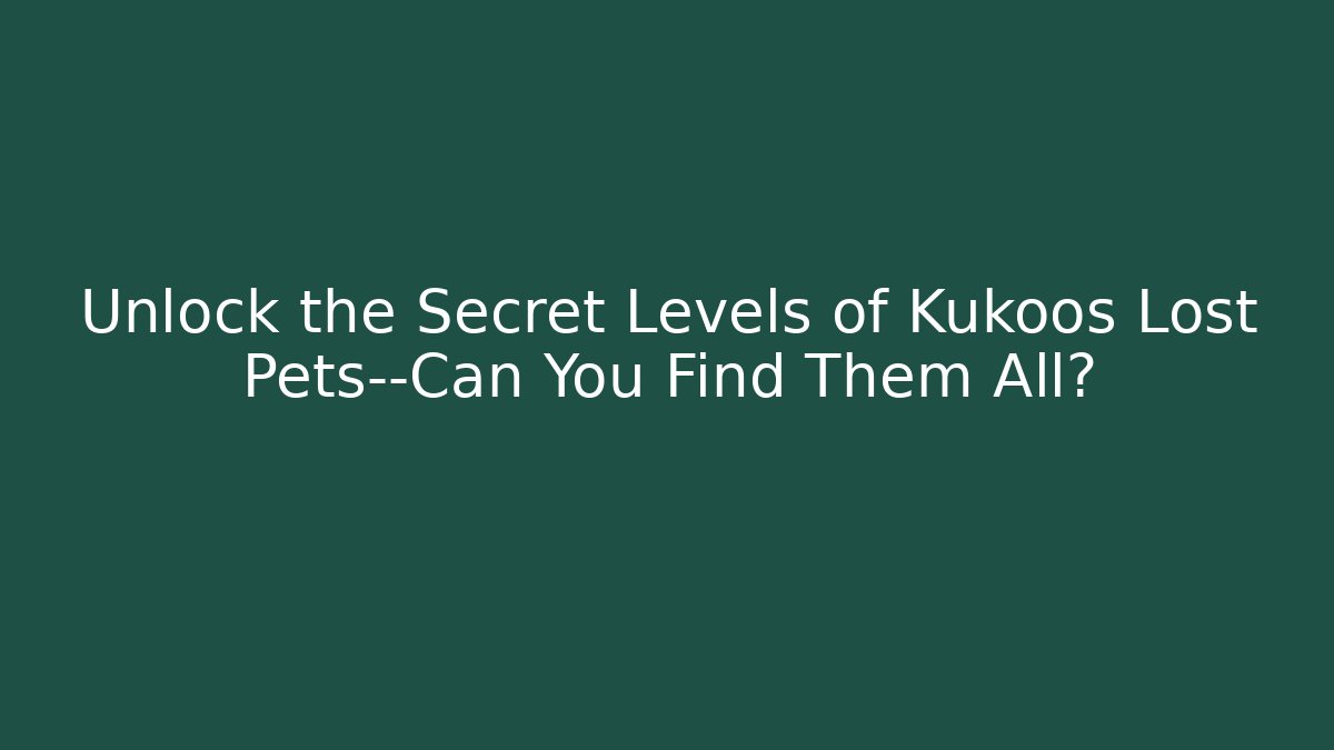 Unlock the Secret Levels of Kukoos Lost Pets—Can You Find Them All?
