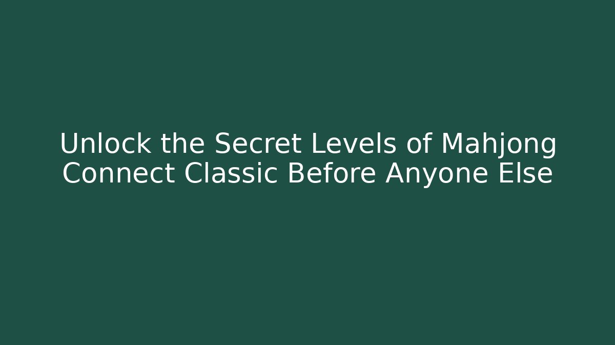 Unlock the Secret Levels of Mahjong Connect Classic Before Anyone Else