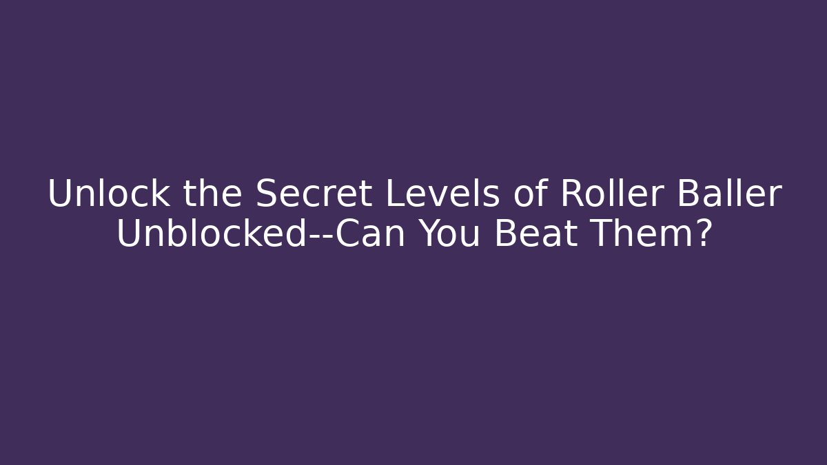 Unlock the Secret Levels of Roller Baller Unblocked—Can You Beat Them?