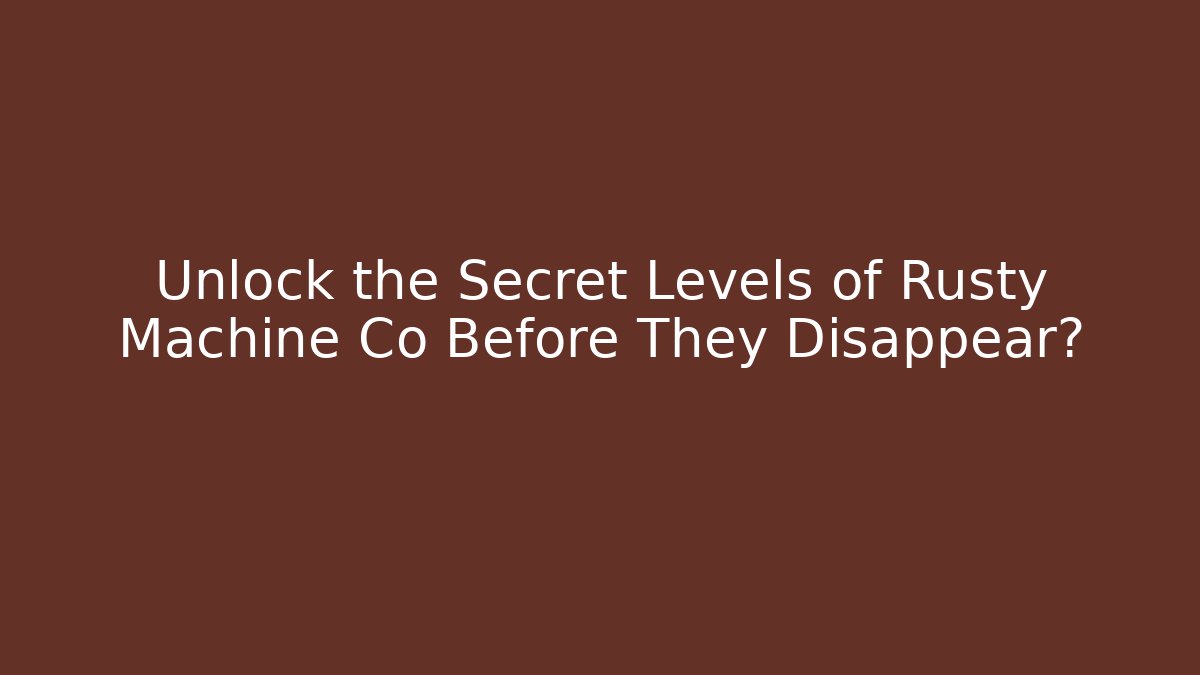 Unlock the Secret Levels of Rusty Machine Co Before They Disappear?
