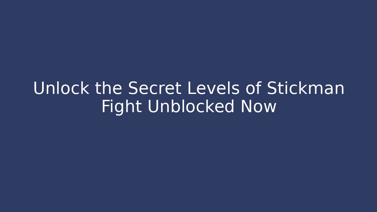 Unlock the Secret Levels of Stickman Fight Unblocked Now