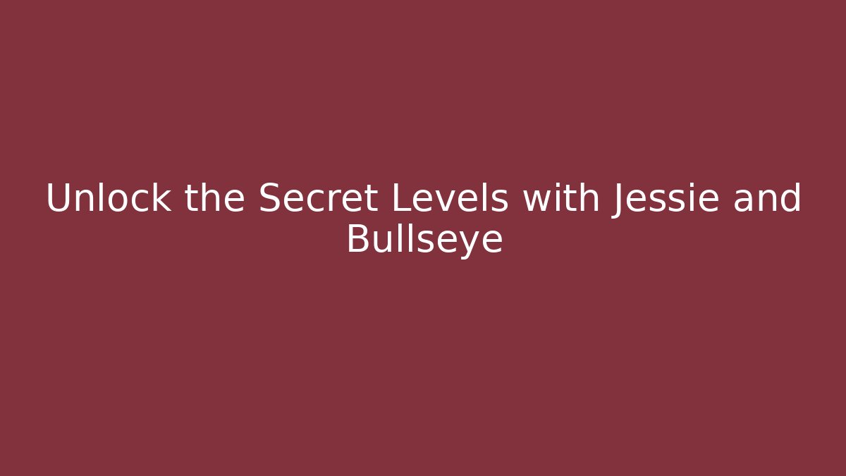 Unlock the Secret Levels with Jessie and Bullseye