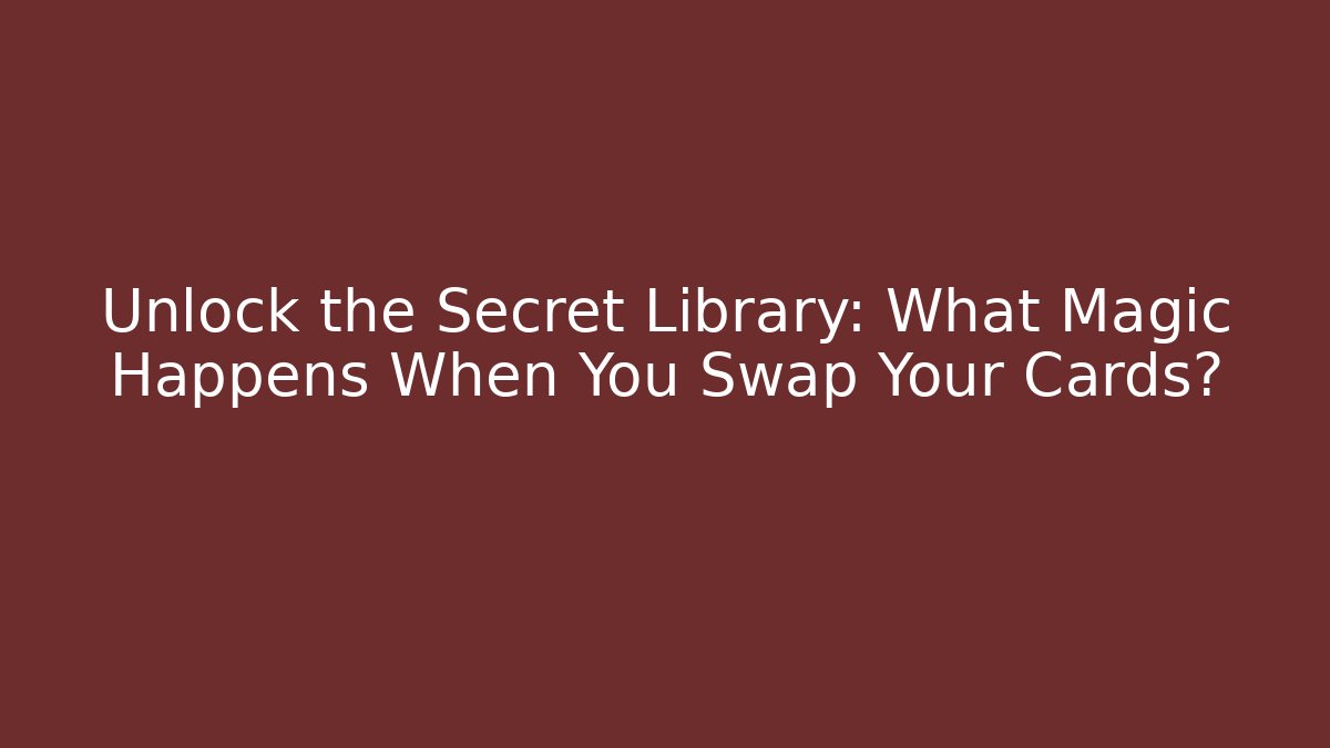 Unlock the Secret Library: What Magic Happens When You Swap Your Cards?