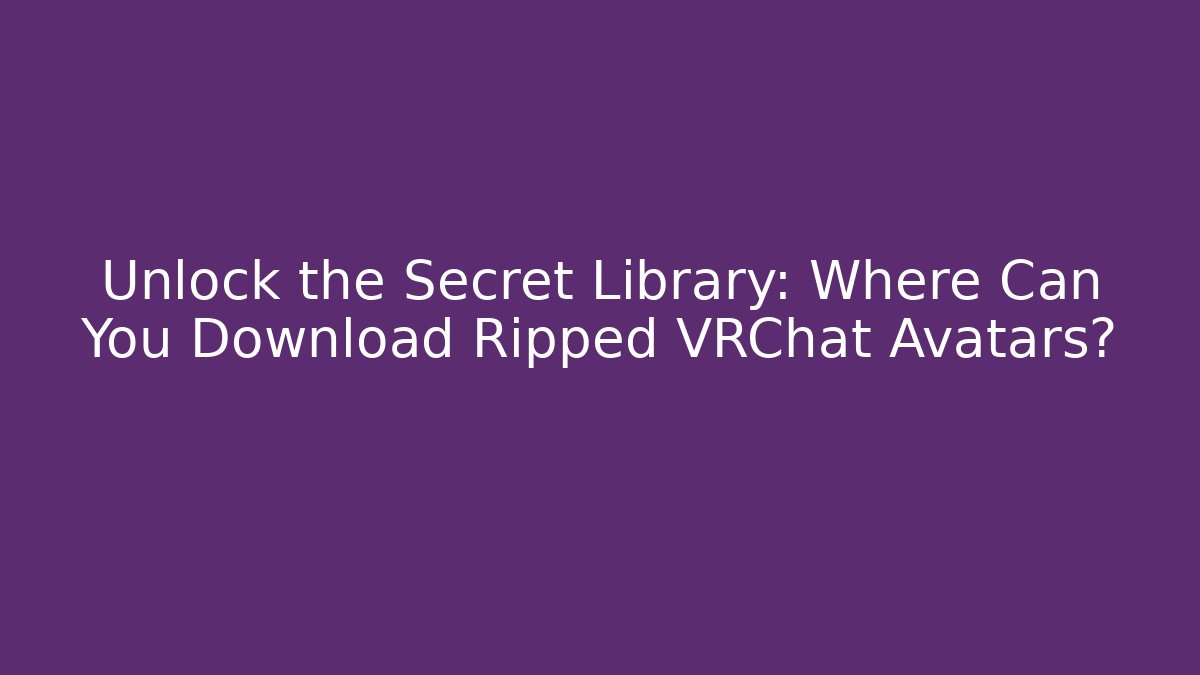 Unlock the Secret Library: Where Can You Download Ripped VRChat Avatars?