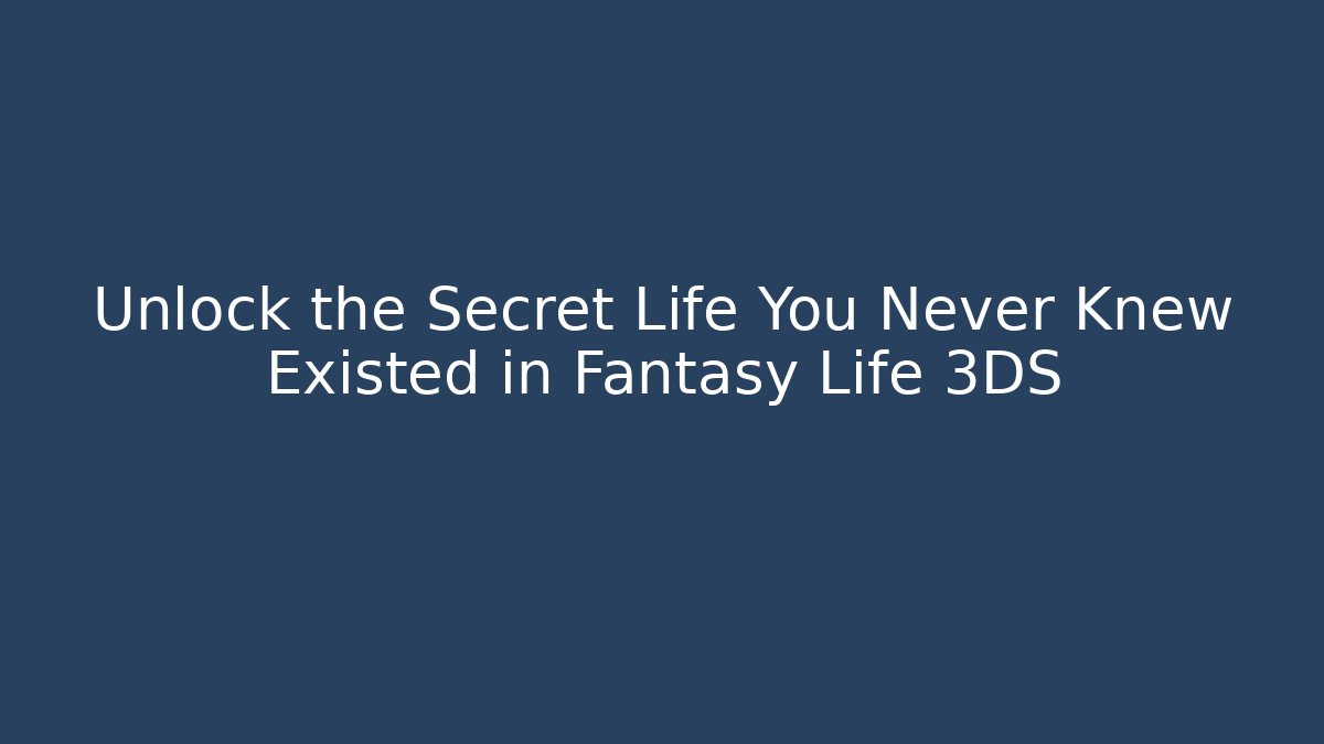 Unlock the Secret Life You Never Knew Existed in Fantasy Life 3DS