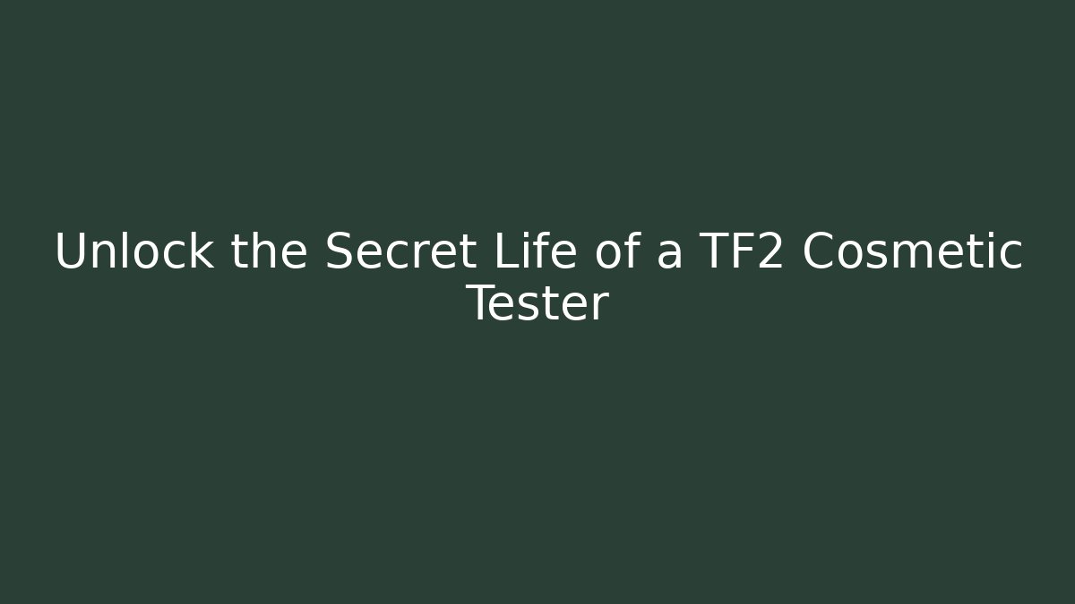 Unlock the Secret Life of a TF2 Cosmetic Tester