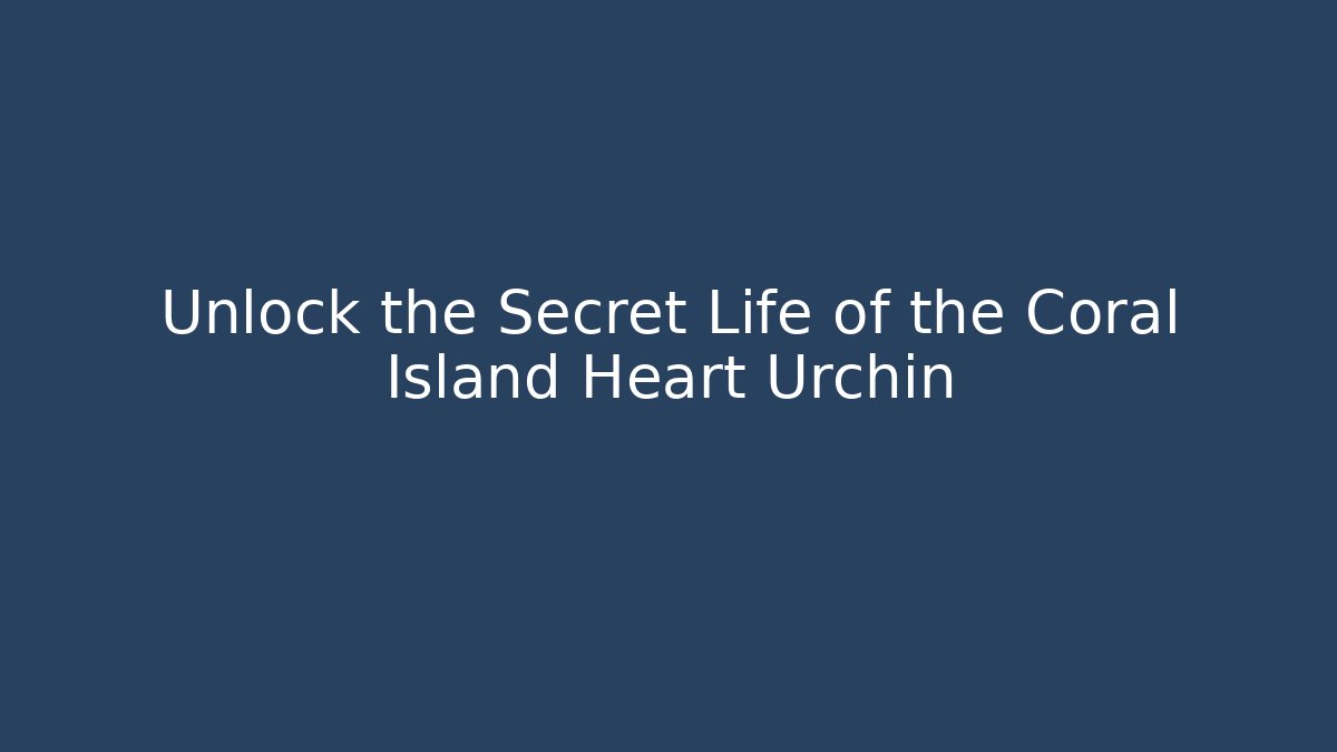 Unlock the Secret Life of the Coral Island Heart Urchin