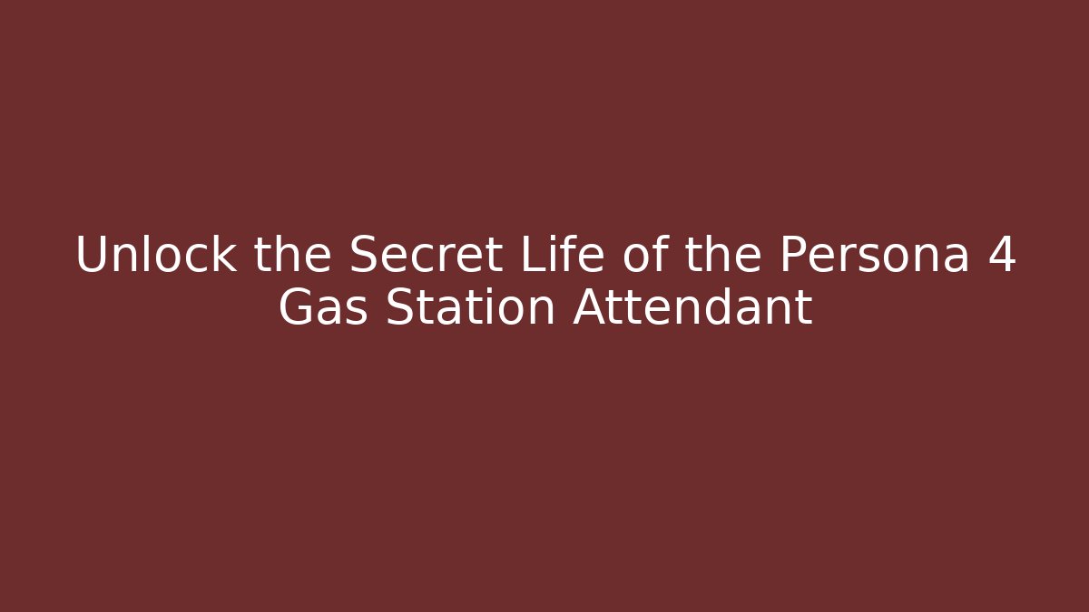 Unlock the Secret Life of the Persona 4 Gas Station Attendant