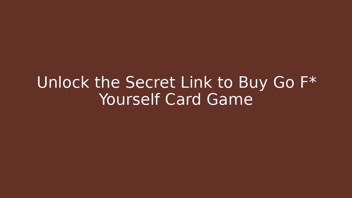 Unlock the Secret Link to Buy Go F* Yourself Card Game