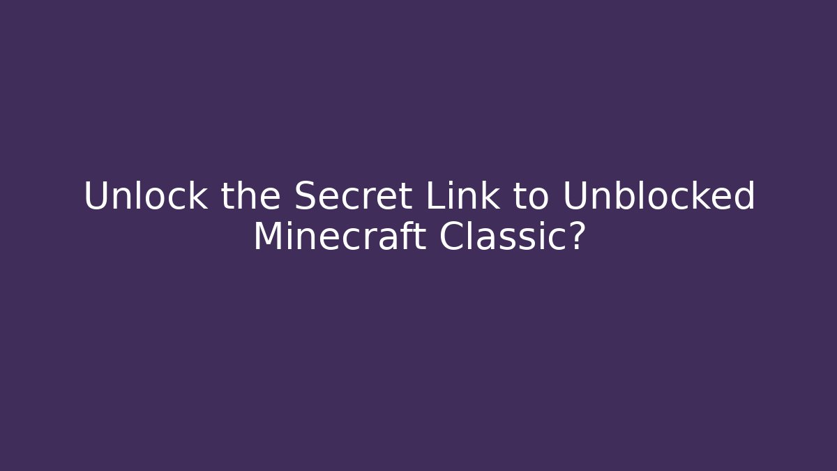 Unlock the Secret Link to Unblocked Minecraft Classic?