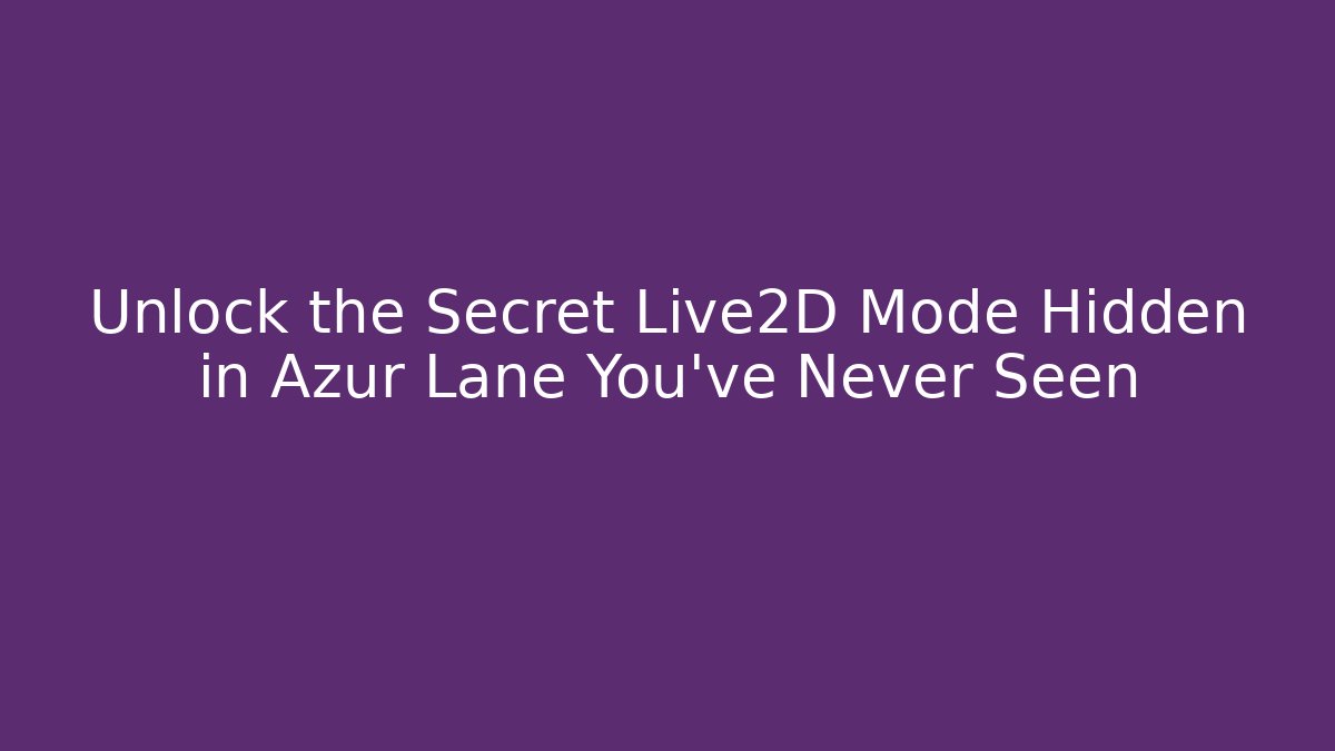Unlock the Secret Live2D Mode Hidden in Azur Lane You’ve Never Seen