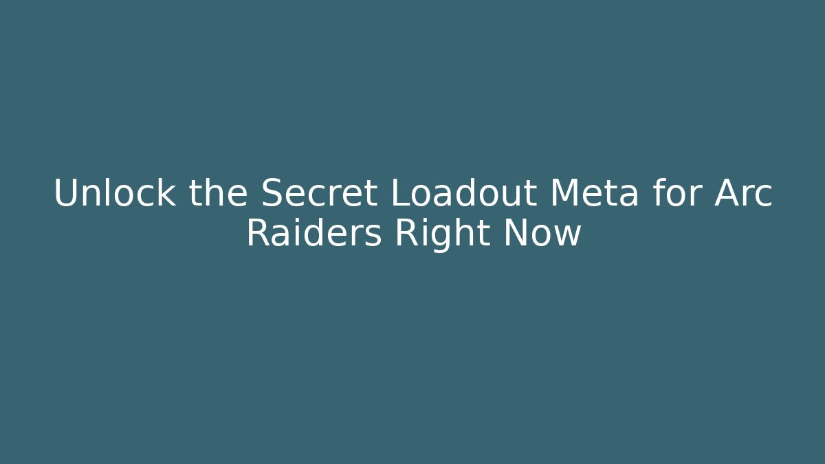 Unlock the Secret Loadout Meta for Arc Raiders Right Now
