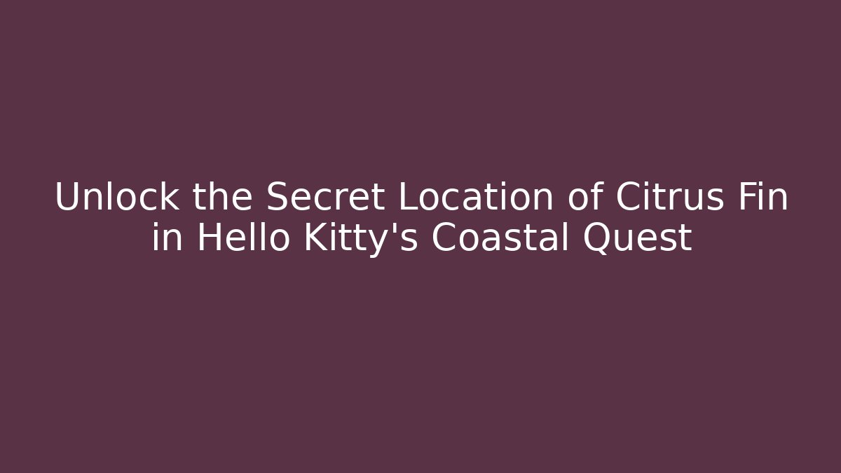 Unlock the Secret Location of Citrus Fin in Hello Kitty's Coastal Quest