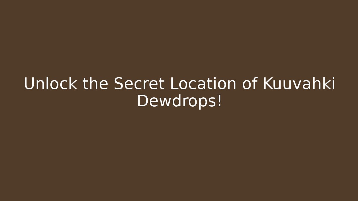 Unlock the Secret Location of Kuuvahki Dewdrops!