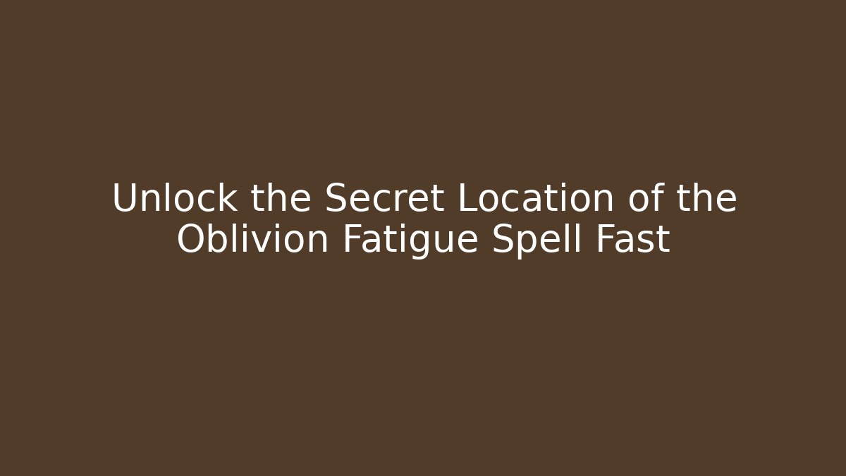 Unlock the Secret Location of the Oblivion Fatigue Spell Fast
