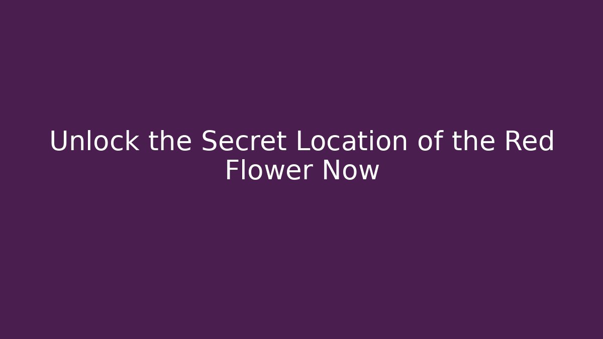 Unlock the Secret Location of the Red Flower Now