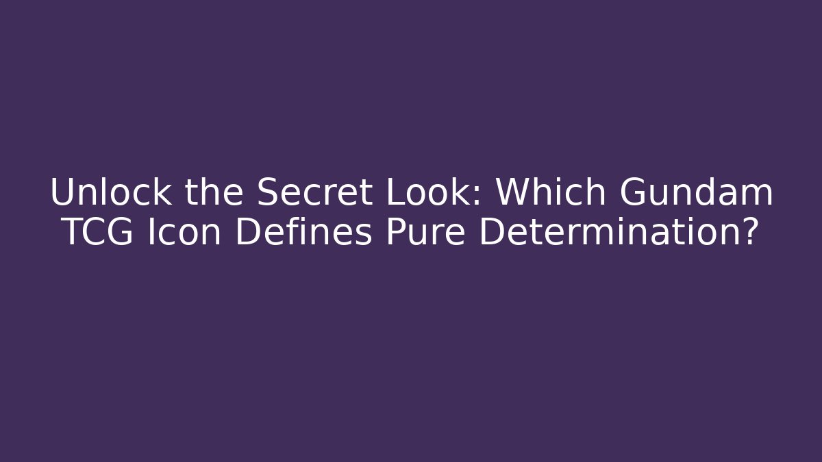 Unlock the Secret Look: Which Gundam TCG Icon Defines Pure Determination?
