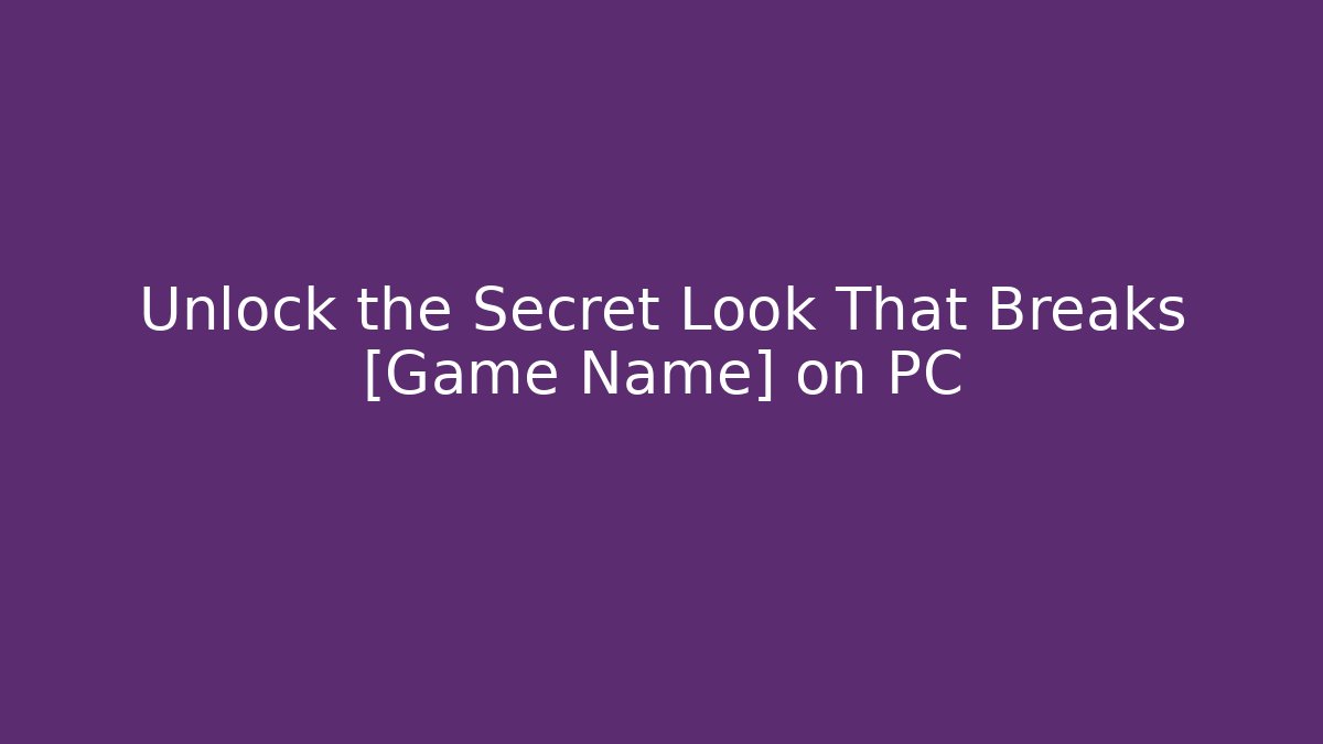 Unlock the Secret Look That Breaks [Game Name] on PC