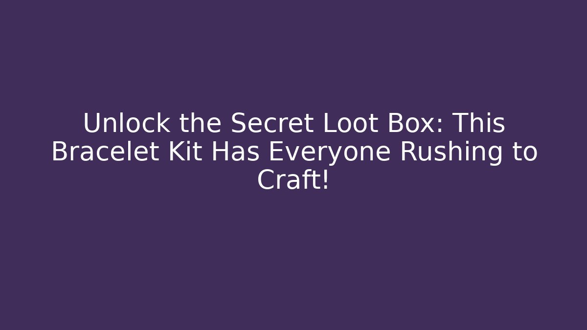 Unlock the Secret Loot Box: This Bracelet Kit Has Everyone Rushing to Craft!