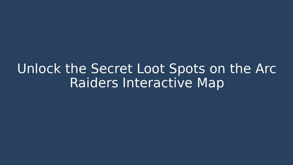 Unlock the Secret Loot Spots on the Arc Raiders Interactive Map - Critter Realm