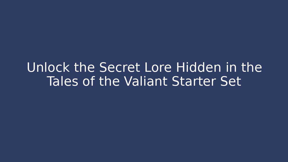 Unlock the Secret Lore Hidden in the Tales of the Valiant Starter Set