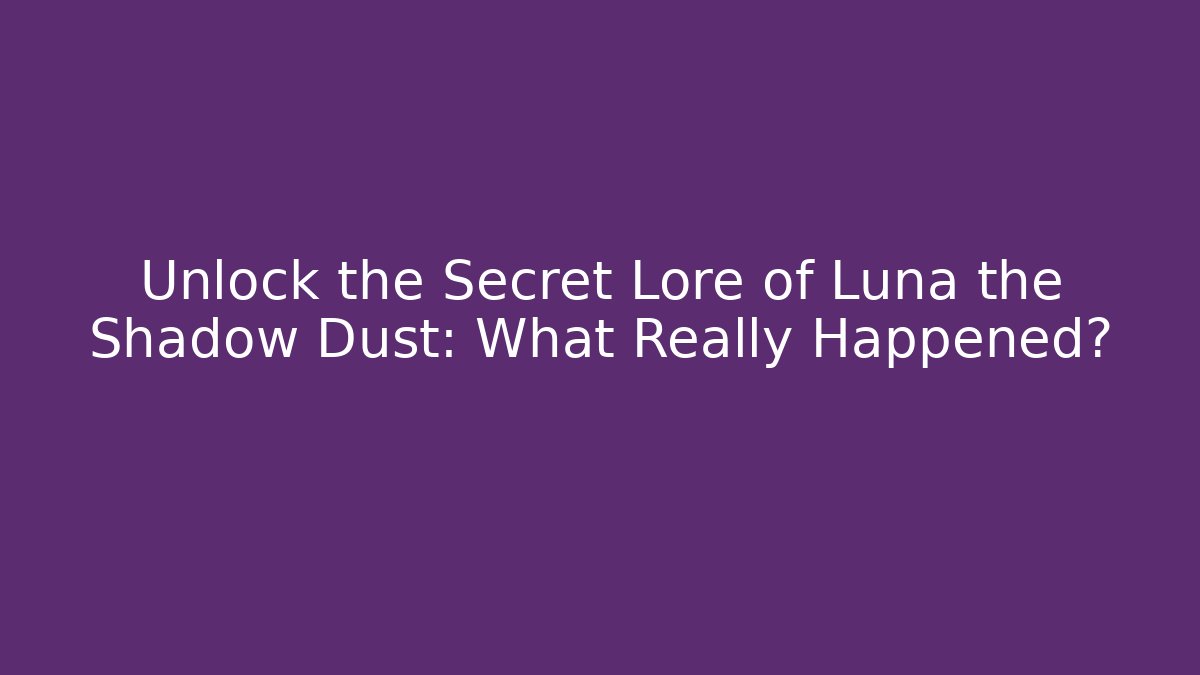 Unlock the Secret Lore of Luna the Shadow Dust: What Really Happened?