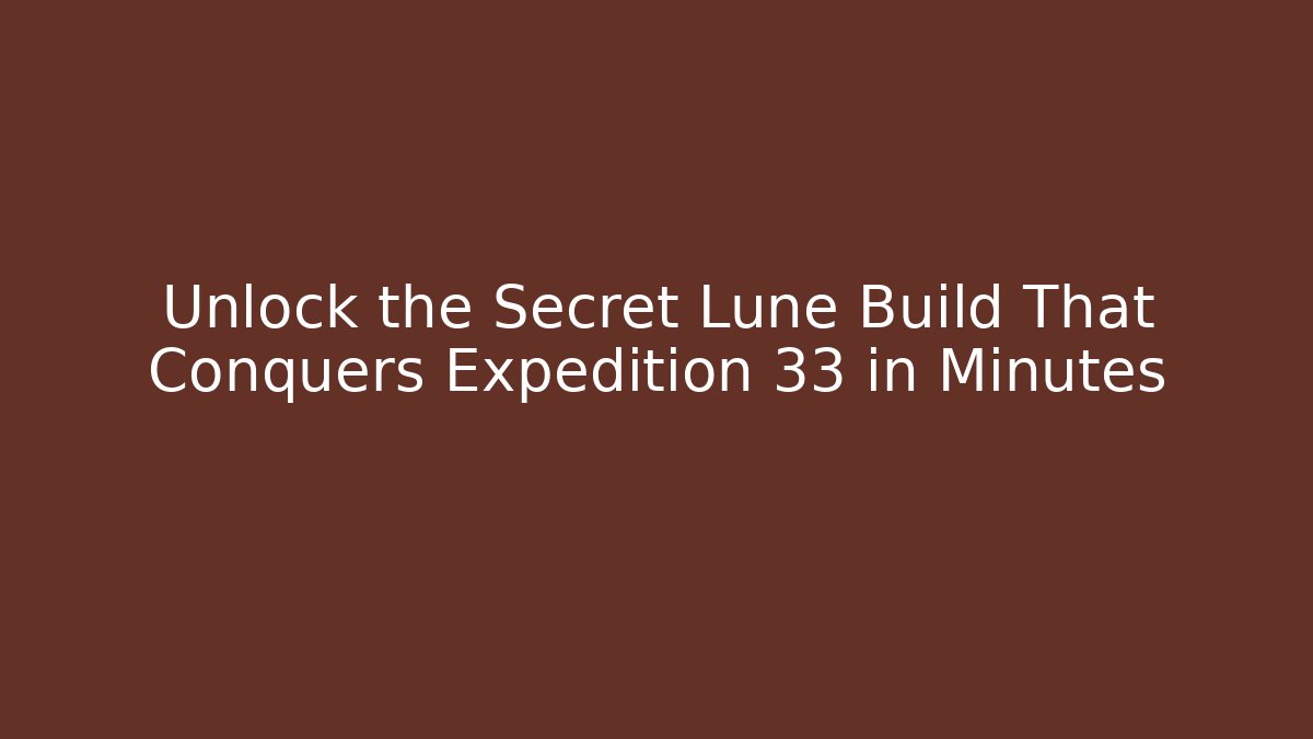 Unlock the Secret Lune Build That Conquers Expedition 33 in Minutes