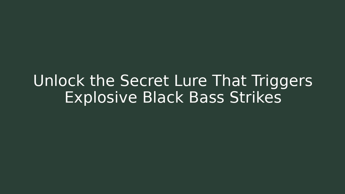 Unlock the Secret Lure That Triggers Explosive Black Bass Strikes