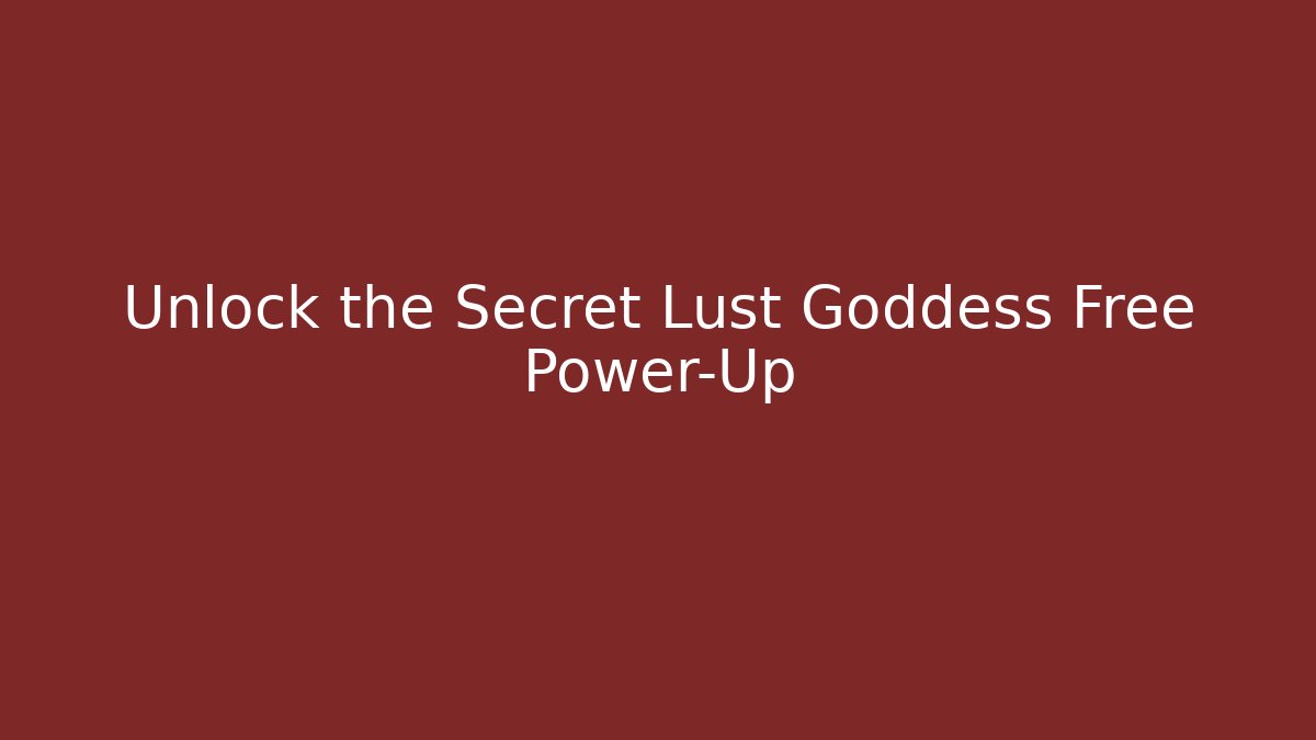Unlock the Secret Lust Goddess Free Power-Up