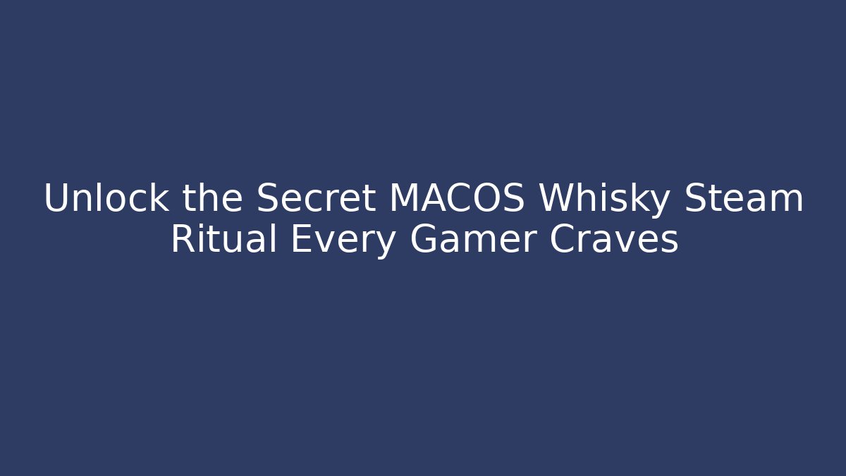 Unlock the Secret MACOS Whisky Steam Ritual Every Gamer Craves
