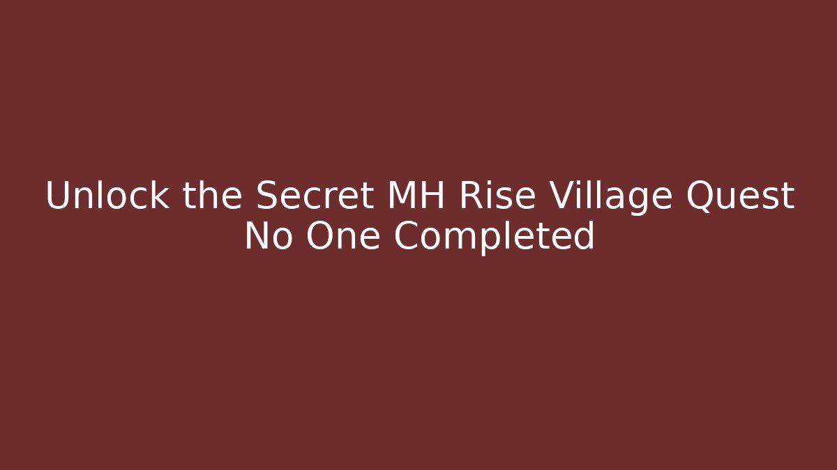 Unlock the Secret MH Rise Village Quest No One Completed