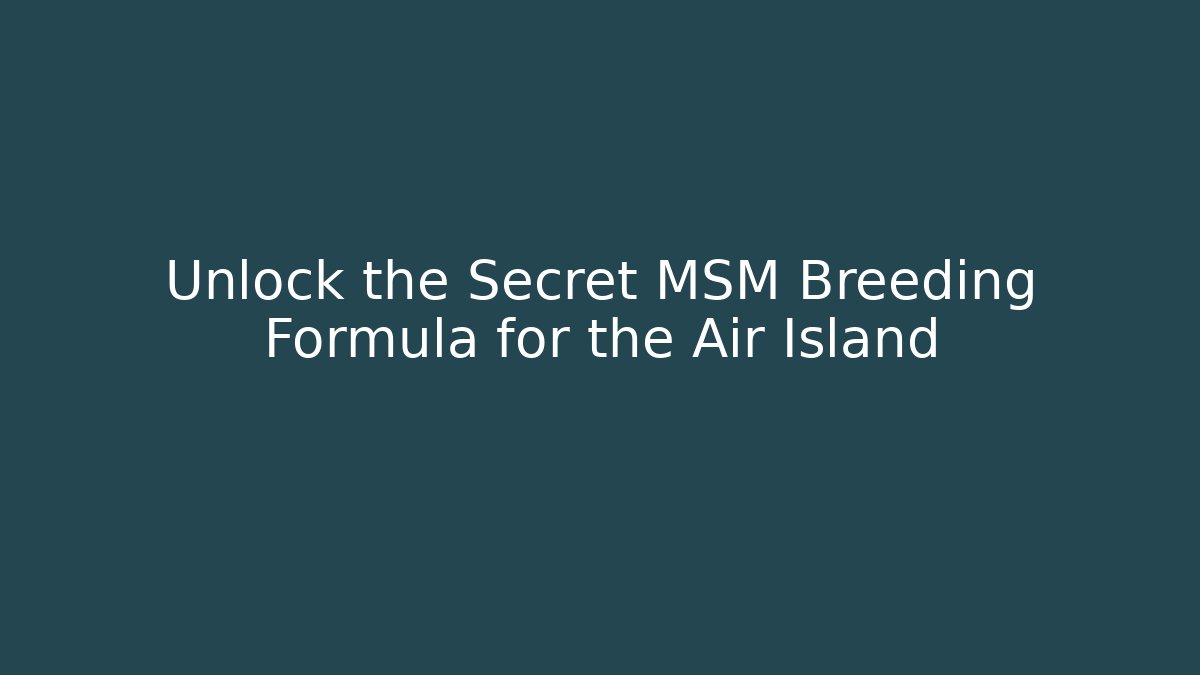 Unlock the Secret MSM Breeding Formula for the Air Island