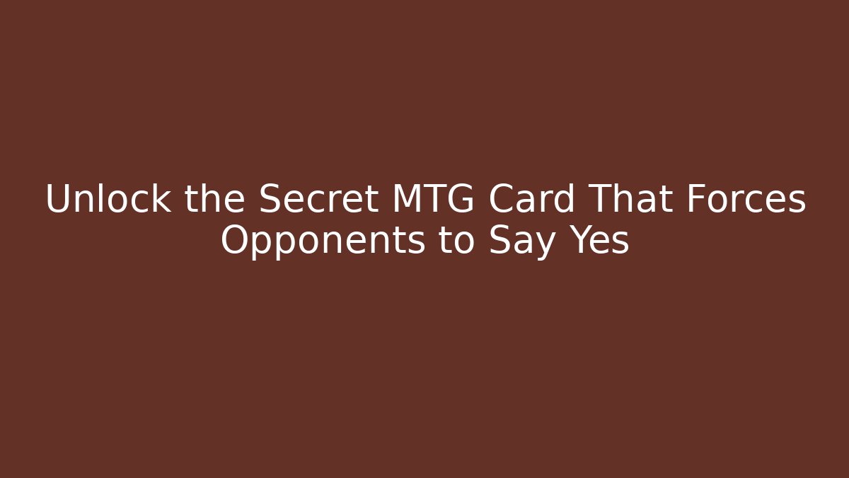 Unlock the Secret MTG Card That Forces Opponents to Say Yes