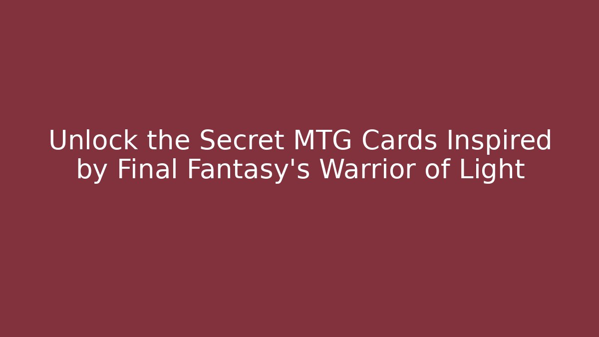 Unlock the Secret MTG Cards Inspired by Final Fantasy's Warrior of Light