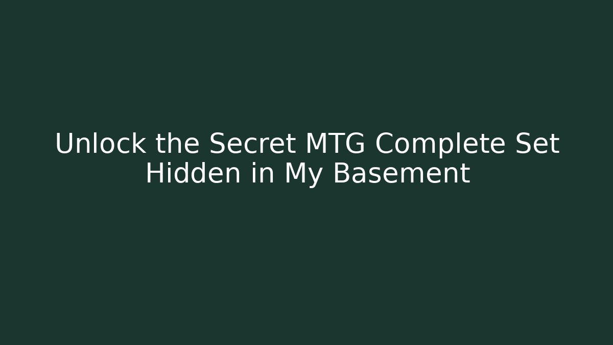 Unlock the Secret MTG Complete Set Hidden in My Basement