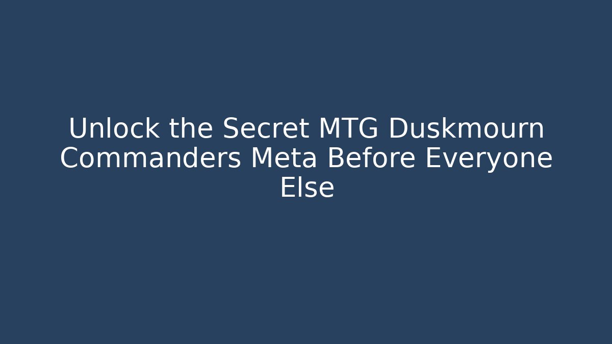 Unlock the Secret MTG Duskmourn Commanders Meta Before Everyone Else