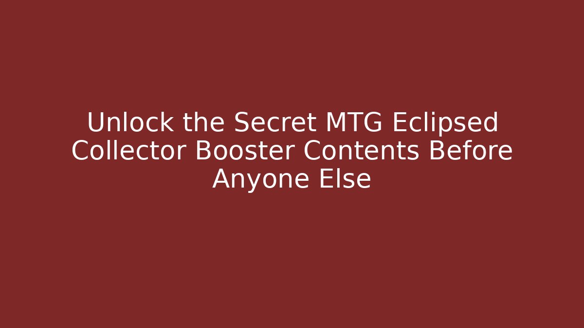 Unlock the Secret MTG Eclipsed Collector Booster Contents Before Anyone Else