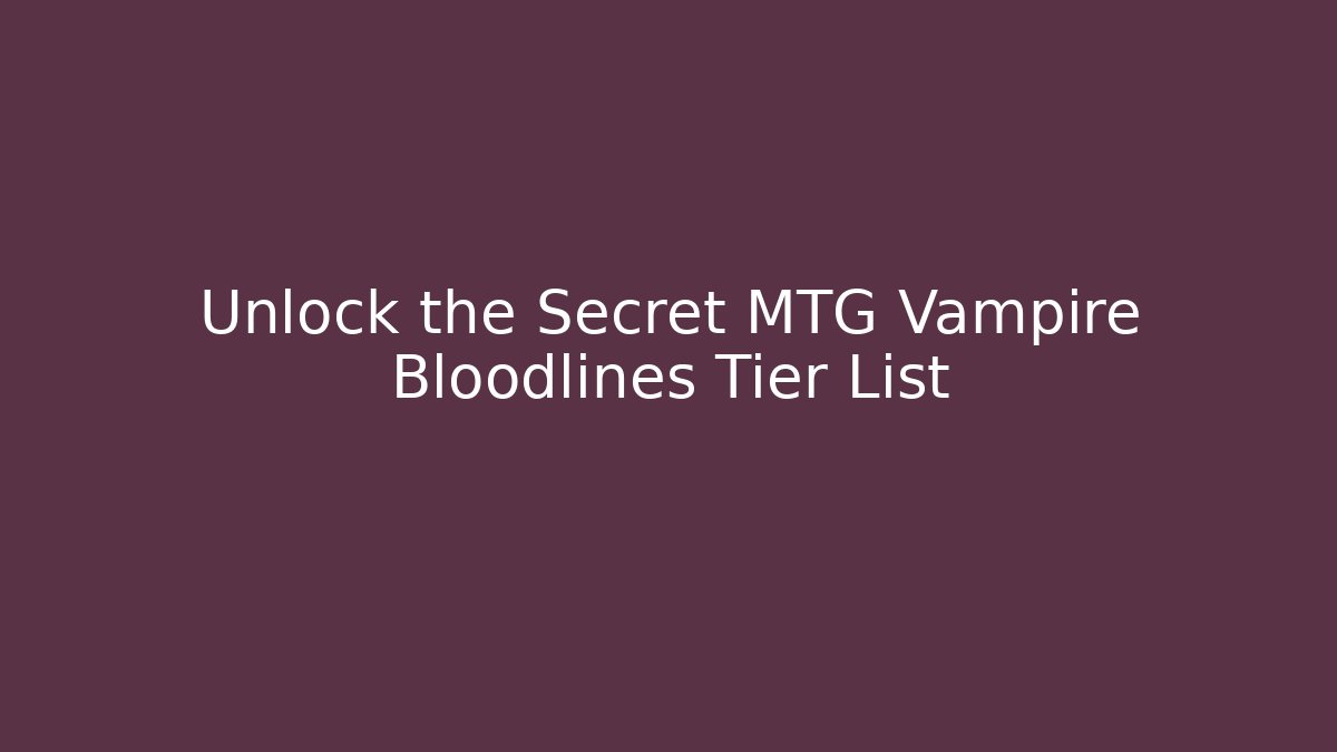Unlock the Secret MTG Vampire Bloodlines Tier List