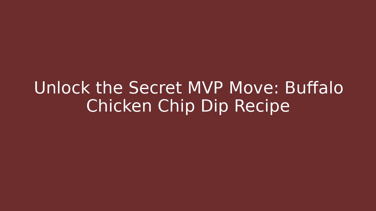 Unlock the Secret MVP Move: Buffalo Chicken Chip Dip Recipe
