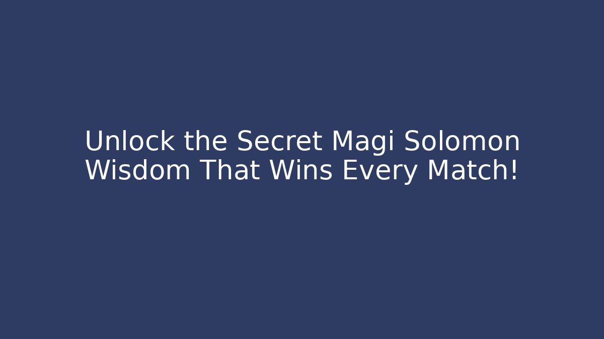 Unlock the Secret Magi Solomon Wisdom That Wins Every Match!