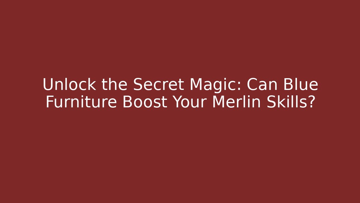 Unlock the Secret Magic: Can Blue Furniture Boost Your Merlin Skills?