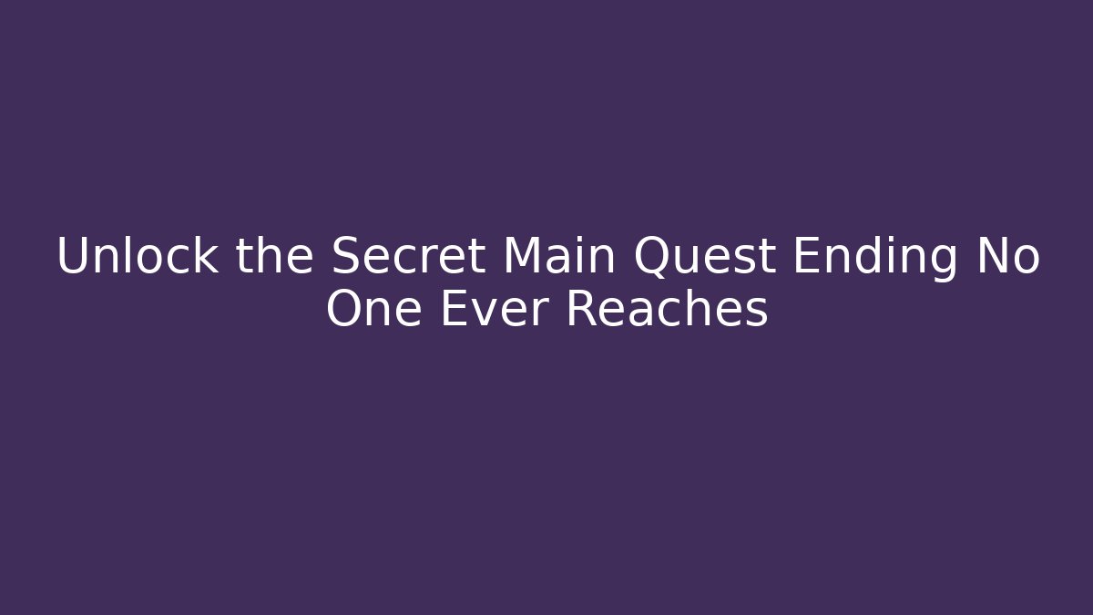 Unlock the Secret Main Quest Ending No One Ever Reaches