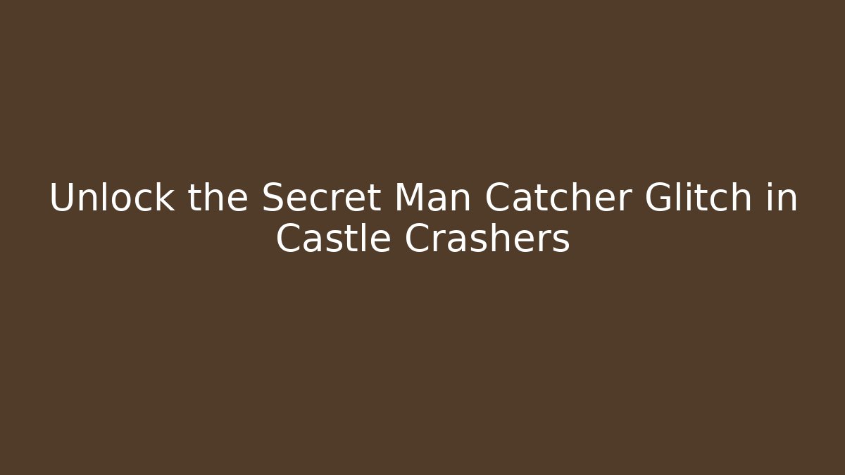 Unlock the Secret Man Catcher Glitch in Castle Crashers