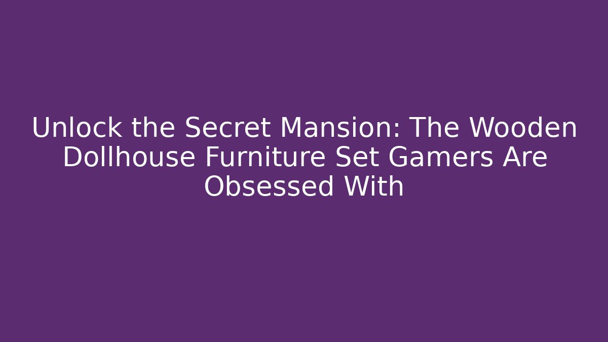 Unlock the Secret Mansion: The Wooden Dollhouse Furniture Set Gamers Are Obsessed With